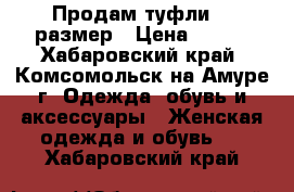 Продам туфли 37 размер › Цена ­ 600 - Хабаровский край, Комсомольск-на-Амуре г. Одежда, обувь и аксессуары » Женская одежда и обувь   . Хабаровский край